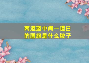 两道蓝中间一道白的国旗是什么牌子