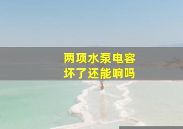 两项水泵电容坏了还能响吗