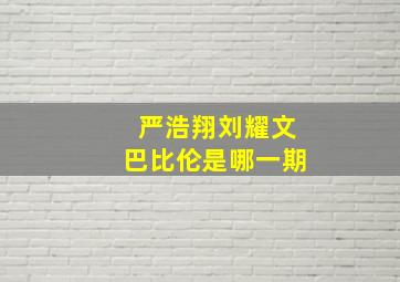 严浩翔刘耀文巴比伦是哪一期