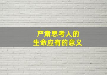 严肃思考人的生命应有的意义