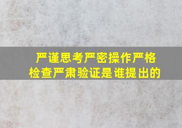 严谨思考严密操作严格检查严肃验证是谁提出的