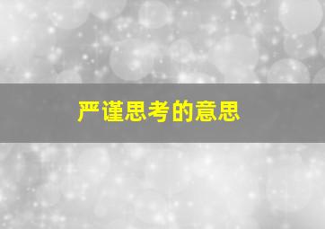 严谨思考的意思