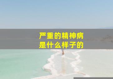 严重的精神病是什么样子的