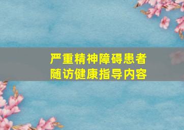 严重精神障碍患者随访健康指导内容