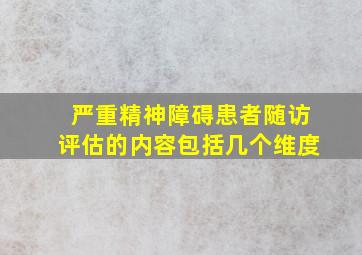 严重精神障碍患者随访评估的内容包括几个维度