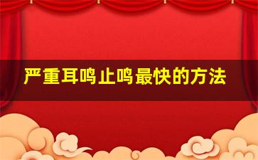 严重耳鸣止鸣最快的方法