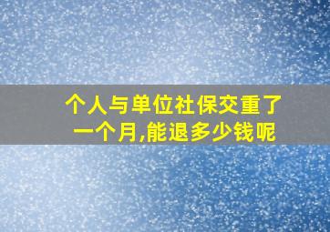 个人与单位社保交重了一个月,能退多少钱呢