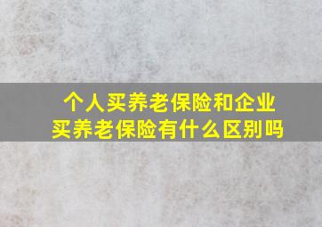 个人买养老保险和企业买养老保险有什么区别吗