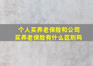 个人买养老保险和公司买养老保险有什么区别吗