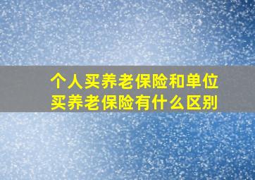 个人买养老保险和单位买养老保险有什么区别