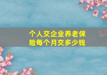 个人交企业养老保险每个月交多少钱