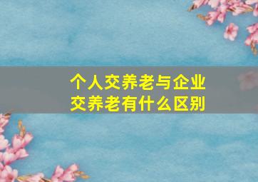 个人交养老与企业交养老有什么区别