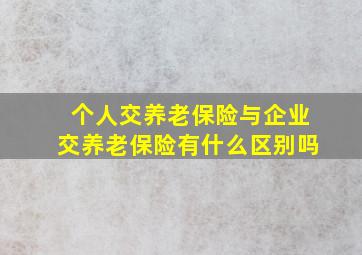 个人交养老保险与企业交养老保险有什么区别吗