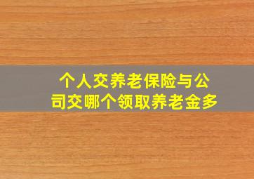 个人交养老保险与公司交哪个领取养老金多