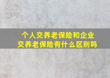 个人交养老保险和企业交养老保险有什么区别吗