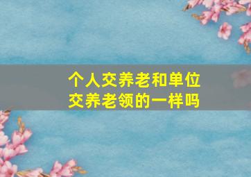 个人交养老和单位交养老领的一样吗