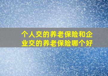 个人交的养老保险和企业交的养老保险哪个好