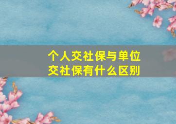 个人交社保与单位交社保有什么区别