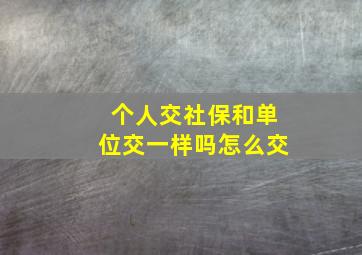 个人交社保和单位交一样吗怎么交