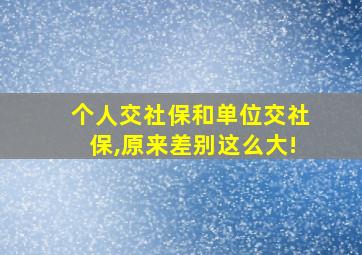 个人交社保和单位交社保,原来差别这么大!