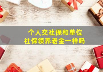 个人交社保和单位社保领养老金一样吗