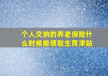 个人交纳的养老保险什么时候能领取生育津贴