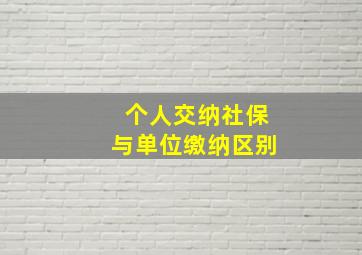 个人交纳社保与单位缴纳区别