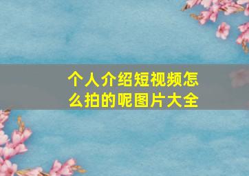 个人介绍短视频怎么拍的呢图片大全