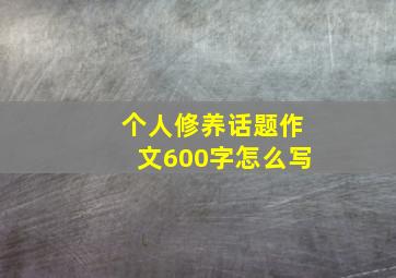 个人修养话题作文600字怎么写