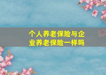 个人养老保险与企业养老保险一样吗