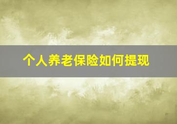 个人养老保险如何提现