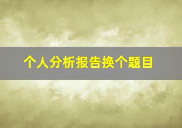 个人分析报告换个题目