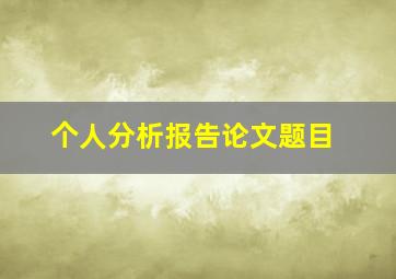 个人分析报告论文题目