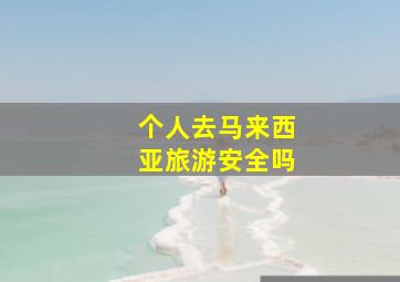 个人去马来西亚旅游安全吗