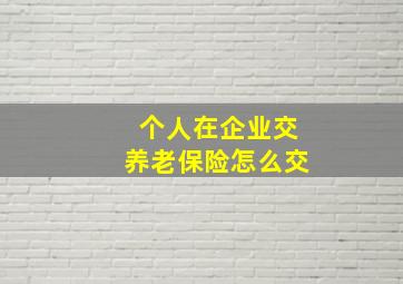 个人在企业交养老保险怎么交