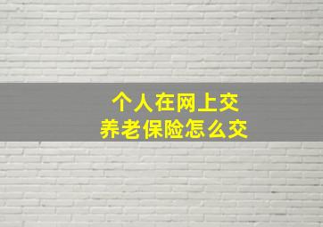 个人在网上交养老保险怎么交