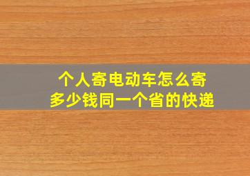 个人寄电动车怎么寄多少钱同一个省的快递