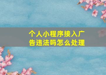 个人小程序接入广告违法吗怎么处理