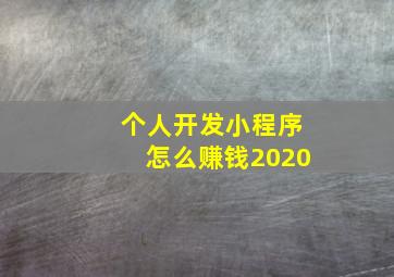 个人开发小程序怎么赚钱2020