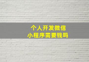 个人开发微信小程序需要钱吗