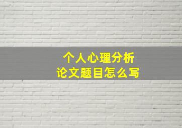 个人心理分析论文题目怎么写