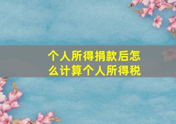 个人所得捐款后怎么计算个人所得税