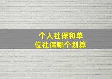 个人社保和单位社保哪个划算