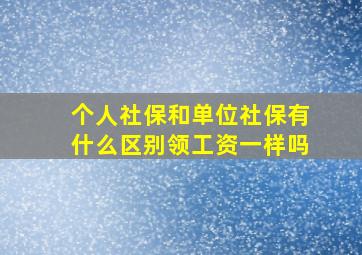 个人社保和单位社保有什么区别领工资一样吗