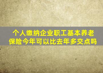 个人缴纳企业职工基本养老保险今年可以比去年多交点吗