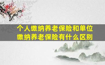 个人缴纳养老保险和单位缴纳养老保险有什么区别