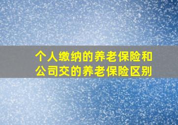 个人缴纳的养老保险和公司交的养老保险区别