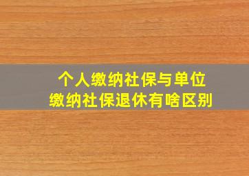 个人缴纳社保与单位缴纳社保退休有啥区别