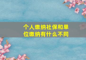 个人缴纳社保和单位缴纳有什么不同