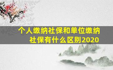 个人缴纳社保和单位缴纳社保有什么区别2020